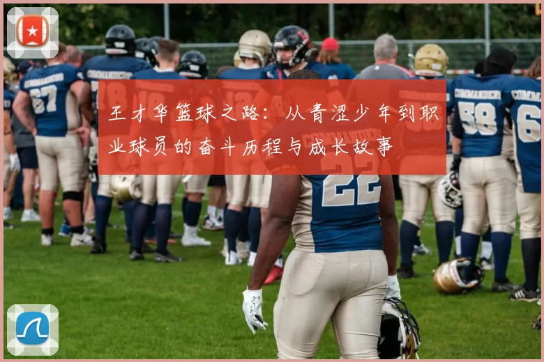 王才华篮球之路：从青涩少年到职业球员的奋斗历程与成长故事