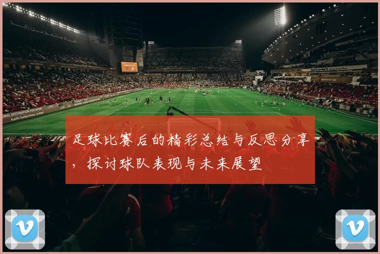 足球比赛后的精彩总结与反思分享，探讨球队表现与未来展望