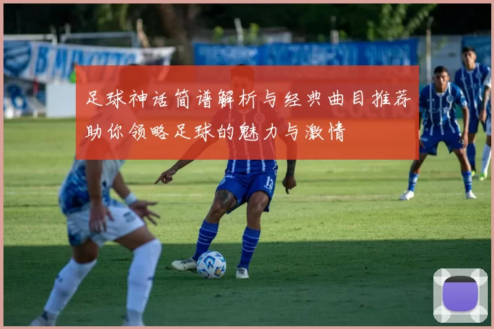 足球神话简谱解析与经典曲目推荐助你领略足球的魅力与激情
