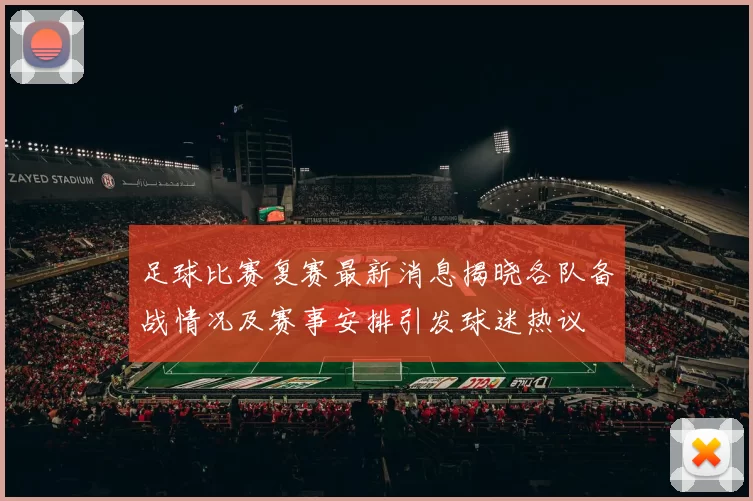 足球比赛复赛最新消息揭晓各队备战情况及赛事安排引发球迷热议