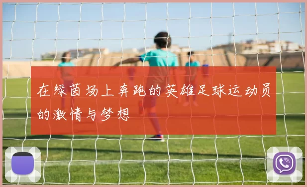 在绿茵场上奔跑的英雄足球运动员的激情与梦想